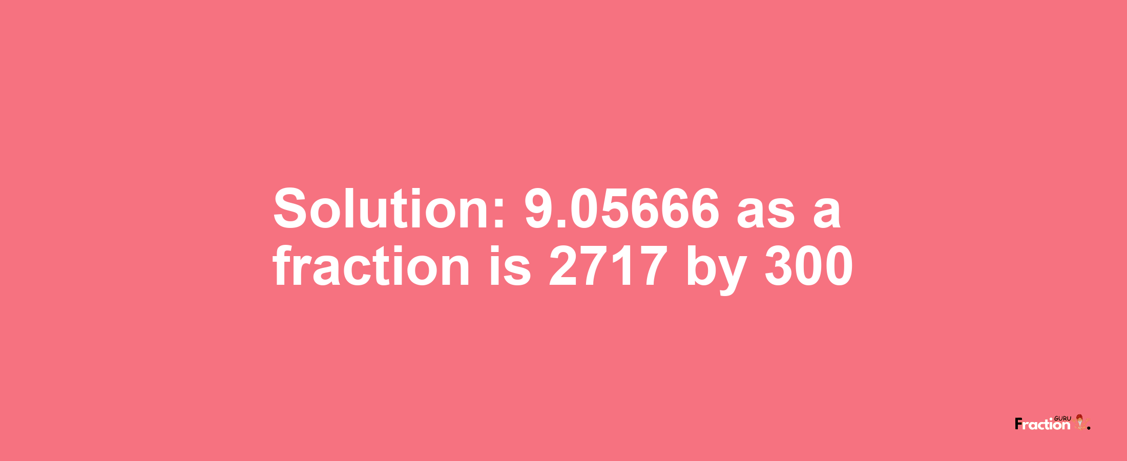 Solution:9.05666 as a fraction is 2717/300